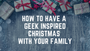 How to have a Geek inspired Christmas with your Family