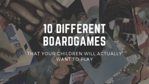 10 Different Games that your children will actually want to play.